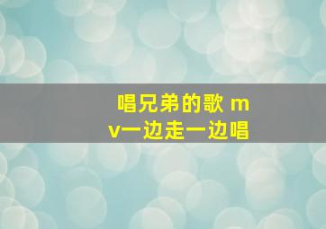 唱兄弟的歌 mv一边走一边唱